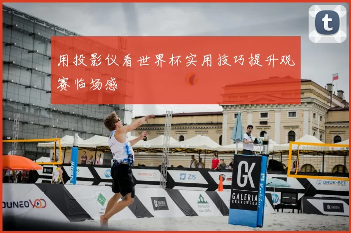 用投影仪看世界杯实用技巧提升观赛临场感