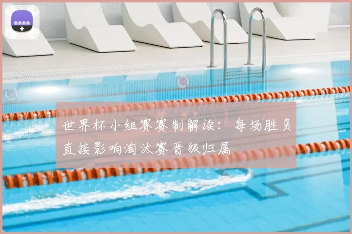 世界杯小组赛赛制解读:每场胜负直接影响淘汰赛晋级归属
