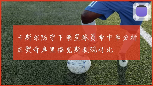 卡斯尔防守下明星球员命中率分析东契奇库里福克斯表现对比