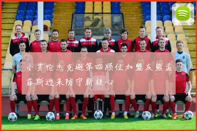 小贾伦杰克逊第四顺位加盟灰熊孟菲斯迎来防守新核心
