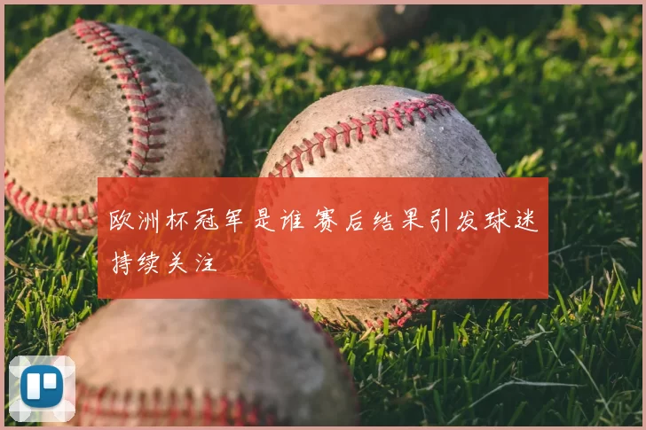 欧洲杯冠军是谁 赛后结果引发球迷持续关注