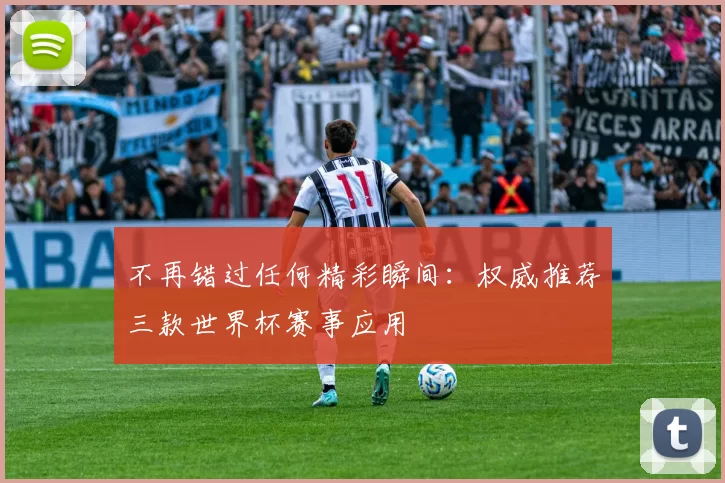 不再错过任何精彩瞬间:权威推荐三款世界杯赛事应用