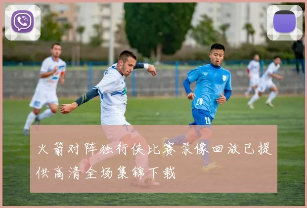 火箭对阵独行侠比赛录像回放已提供高清全场集锦下载