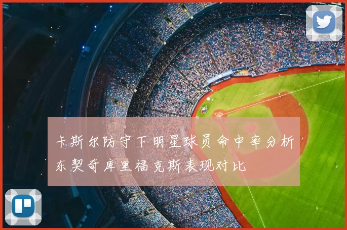 卡斯尔防守下明星球员命中率分析东契奇库里福克斯表现对比