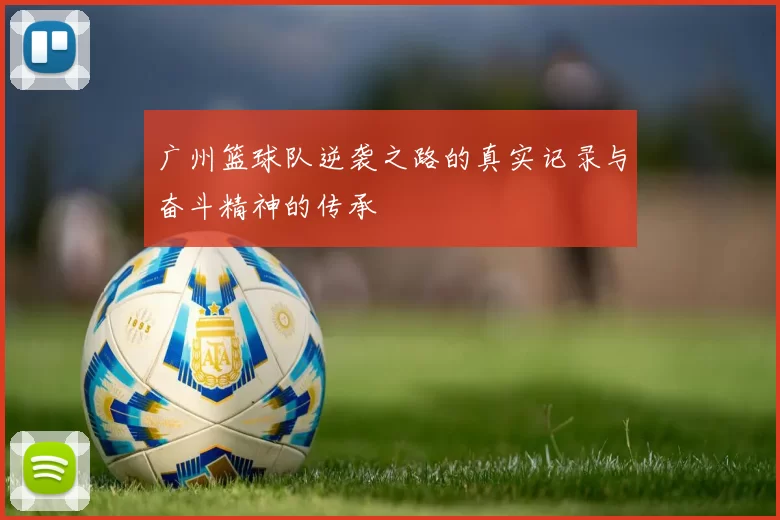 广州篮球队逆袭之路的真实记录与奋斗精神的传承