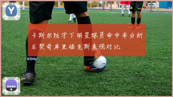 卡斯尔防守下明星球员命中率分析东契奇库里福克斯表现对比