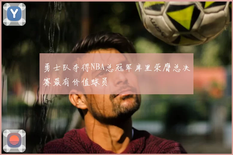 勇士队夺得NBA总冠军库里荣膺总决赛最有价值球员
