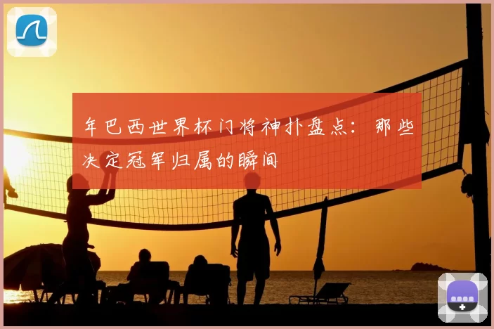 年巴西世界杯门将神扑盘点:那些决定冠军归属的瞬间