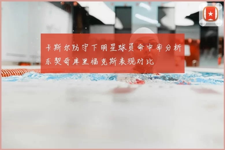 卡斯尔防守下明星球员命中率分析东契奇库里福克斯表现对比