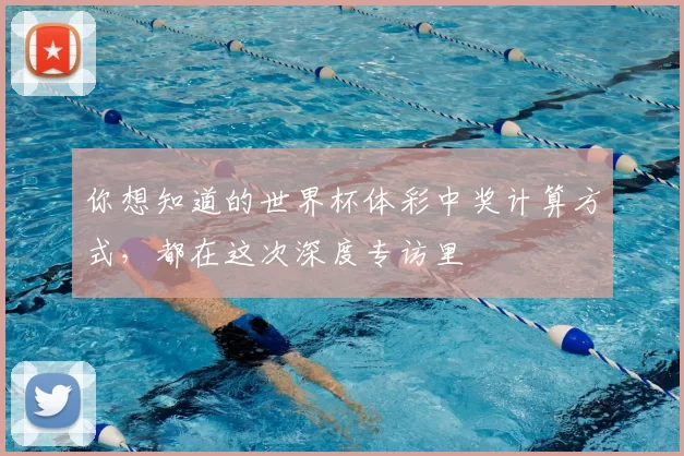你想知道的世界杯体彩中奖计算方式，都在这次深度专访里