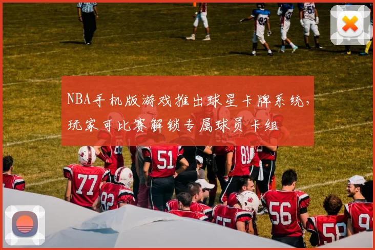 NBA手机版游戏推出球星卡牌系统,玩家可比赛解锁专属球员卡组