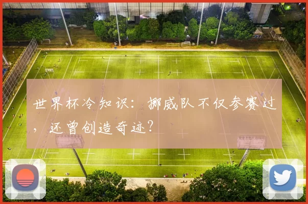 世界杯冷知识:挪威队不仅参赛过,还曾创造奇迹?