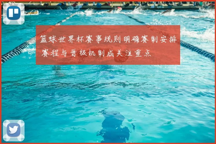 篮球世界杯赛事规则明确赛制安排 赛程与晋级机制成关注重点