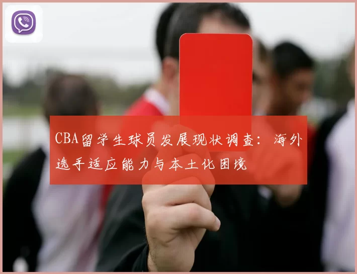 CBA留学生球员发展现状调查:海外选手适应能力与本土化困境