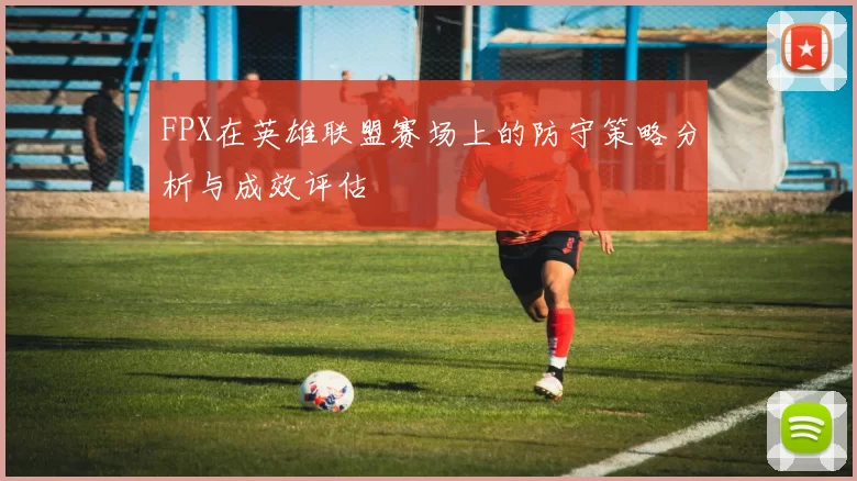 FPX在英雄联盟赛场上的防守策略分析与成效评估