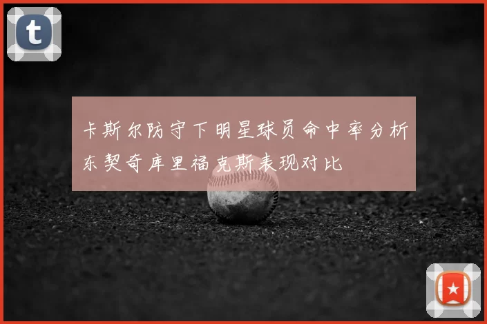 卡斯尔防守下明星球员命中率分析东契奇库里福克斯表现对比