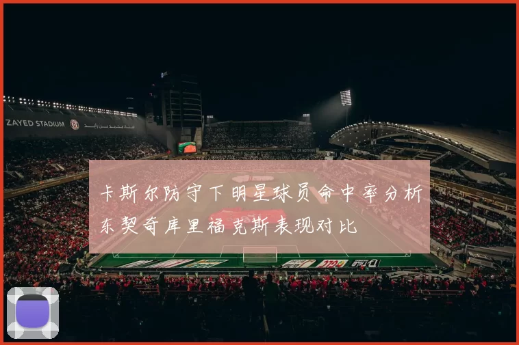 卡斯尔防守下明星球员命中率分析东契奇库里福克斯表现对比