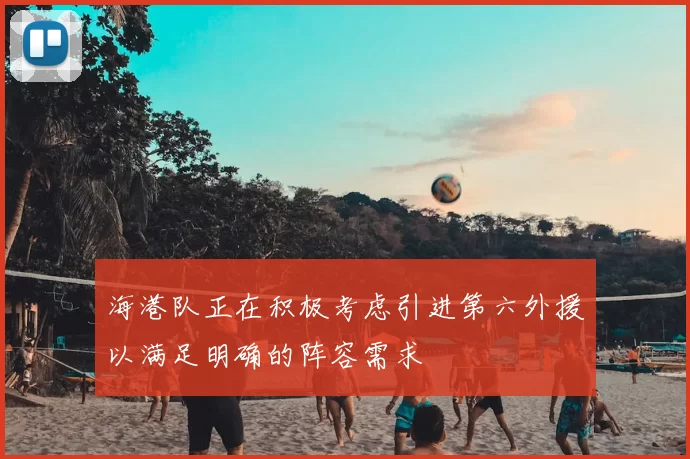 海港队正在积极考虑引进第六外援以满足明确的阵容需求