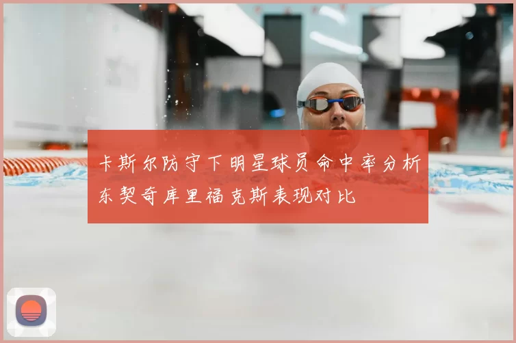 卡斯尔防守下明星球员命中率分析东契奇库里福克斯表现对比