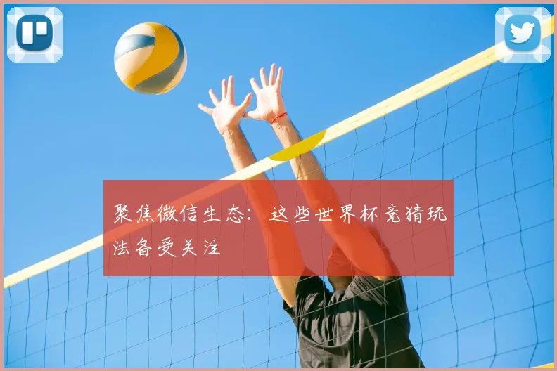 聚焦微信生态:这些世界杯竞猜玩法备受关注