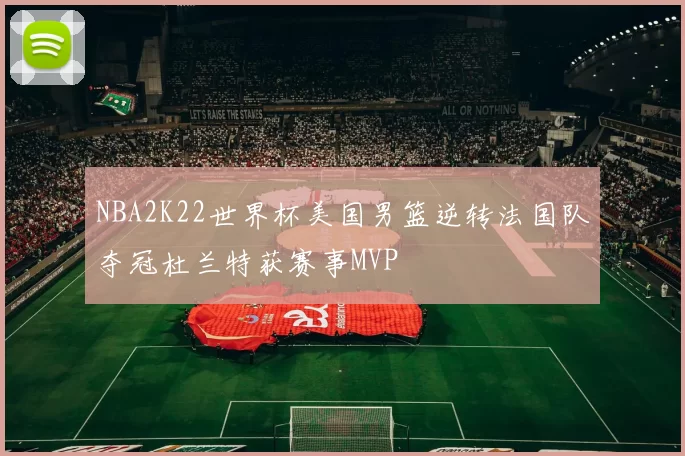 NBA2K22世界杯美国男篮逆转法国队夺冠杜兰特获赛事MVP