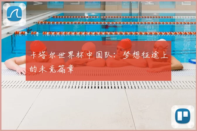 卡塔尔世界杯中国队:梦想征途上的未竟篇章