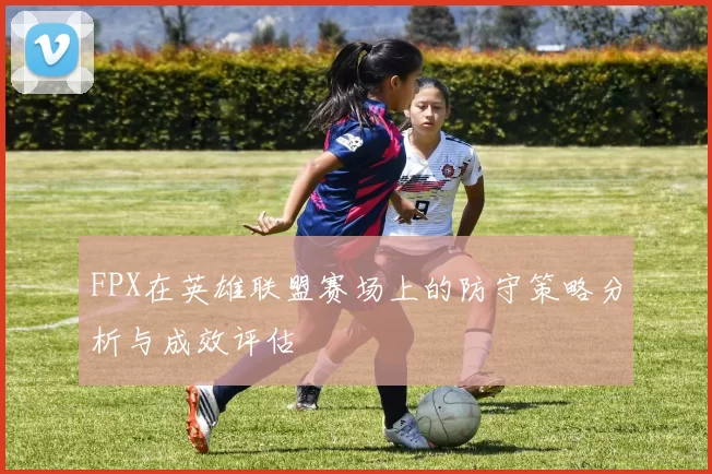 FPX在英雄联盟赛场上的防守策略分析与成效评估
