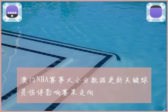 澳门NBA赛事大小分数据更新关键球员伤停影响赛果走向