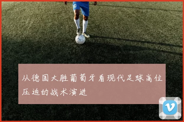 从德国大胜葡萄牙看现代足球高位压迫的战术演进