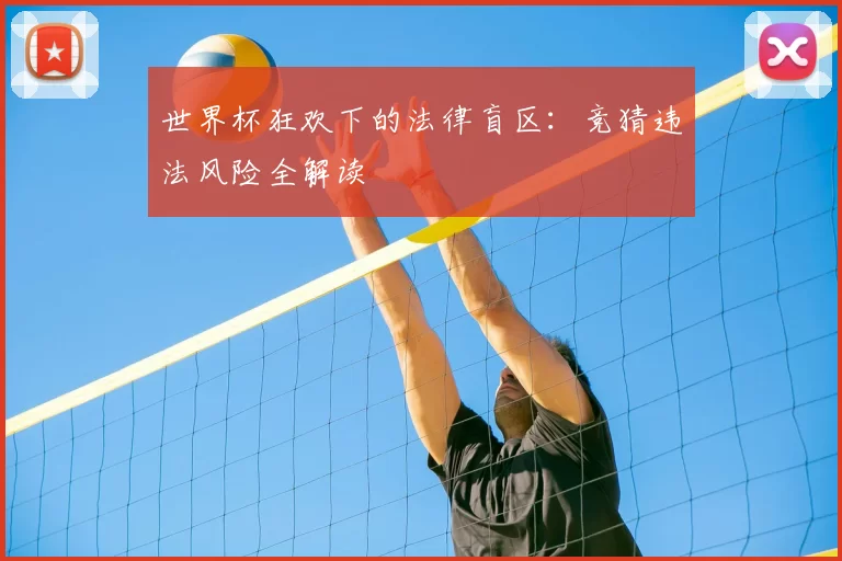 世界杯狂欢下的法律盲区:竞猜违法风险全解读