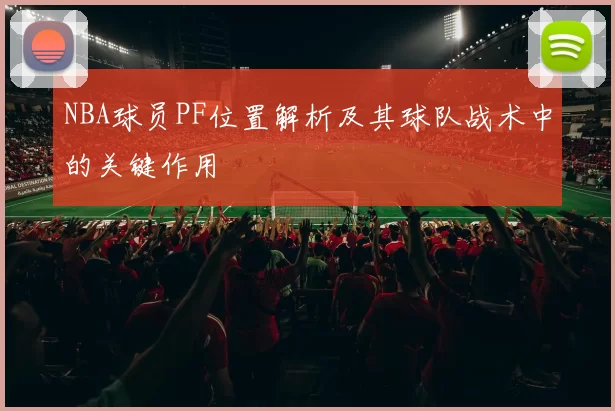 NBA球员PF位置解析及其球队战术中的关键作用