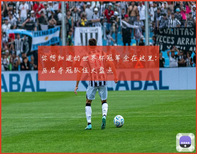 你想知道的世界杯冠军全在这里:历届夺冠队伍大盘点