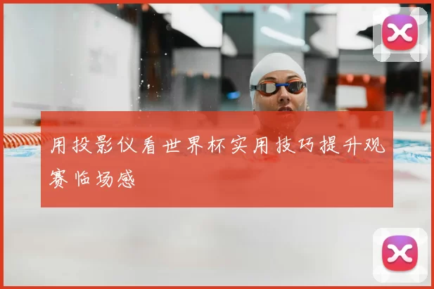 用投影仪看世界杯实用技巧提升观赛临场感