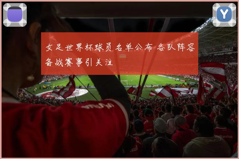 女足世界杯球员名单公布 各队阵容备战赛事引关注