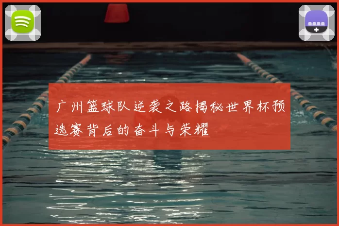广州篮球队逆袭之路揭秘世界杯预选赛背后的奋斗与荣耀