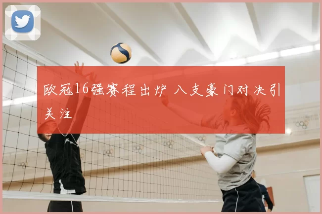 欧冠16强赛程出炉 八支豪门对决引关注