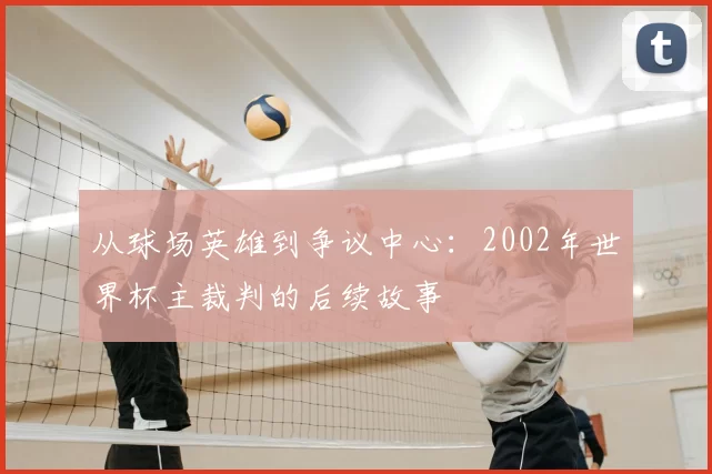 从球场英雄到争议中心:2002年世界杯主裁判的后续故事