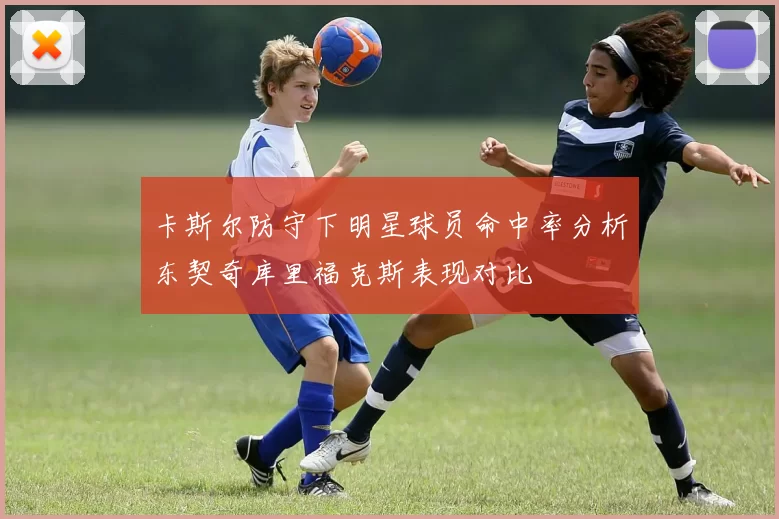 卡斯尔防守下明星球员命中率分析东契奇库里福克斯表现对比