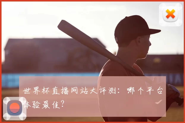 世界杯直播网站大评测：哪个平台体验最佳？