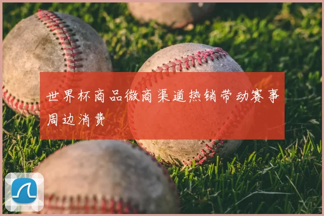 世界杯商品微商渠道热销带动赛事周边消费