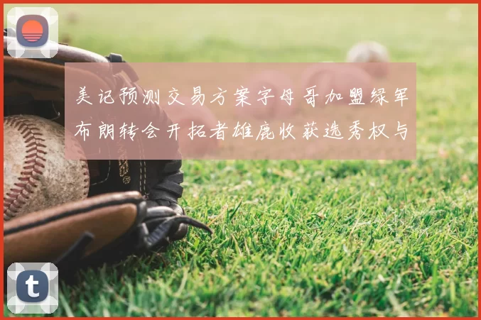 美记预测交易方案字母哥加盟绿军布朗转会开拓者雄鹿收获选秀权与年轻球员