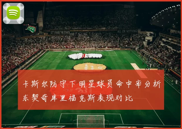 卡斯尔防守下明星球员命中率分析东契奇库里福克斯表现对比