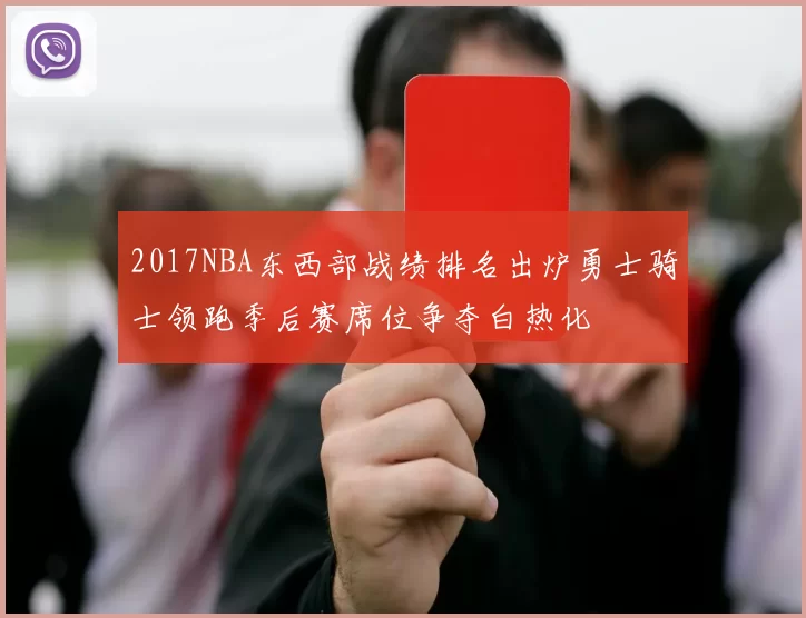 2017NBA东西部战绩排名出炉勇士骑士领跑季后赛席位争夺白热化
