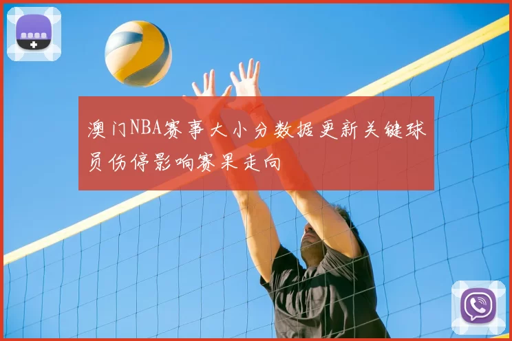 澳门NBA赛事大小分数据更新关键球员伤停影响赛果走向