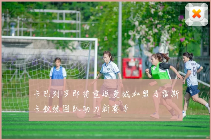 卡巴列罗即将重返曼城加盟马雷斯卡教练团队助力新赛季