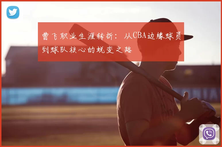 曹飞职业生涯转折:从CBA边缘球员到球队核心的蜕变之路