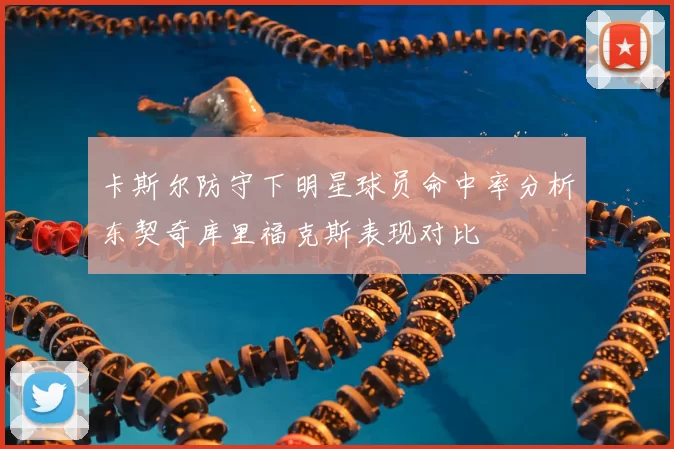 卡斯尔防守下明星球员命中率分析东契奇库里福克斯表现对比
