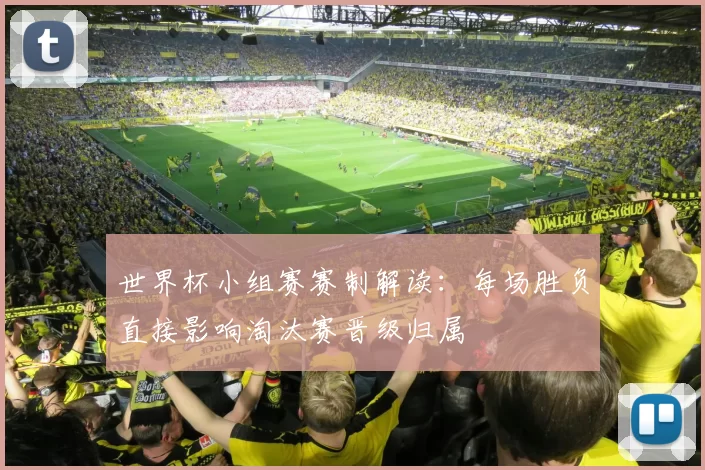 世界杯小组赛赛制解读:每场胜负直接影响淘汰赛晋级归属