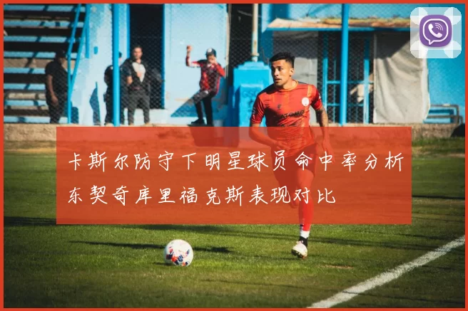 卡斯尔防守下明星球员命中率分析东契奇库里福克斯表现对比