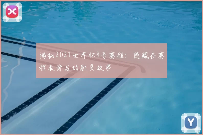 揭秘2021世界杯8号赛程:隐藏在赛程表背后的胜负故事